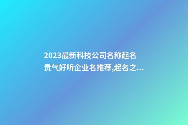 2023最新科技公司名称起名 贵气好听企业名推荐,起名之家-第1张-公司起名-玄机派